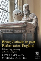 Being Catholic in Post-Reformation England: Life-Writing, Memory, Polemics and Piety (Politics, Culture and Society in Early Modern Britain) 1526194120 Book Cover