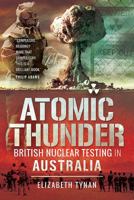 Atomic Thunder: British Nuclear Testing in Australia 1526727579 Book Cover