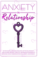 Anxiety in Relationship: Better Couple Communication for a Better Relationship. How to Avoid Jealousy, Conflicts, and Negative Thoughts by Improving Couple Communication Skills, Habits, and Intimacy. B08GVLWHG4 Book Cover
