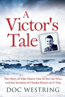 A Victor's Tale: The Story of Milo Flaten: One of the GIs Who Led the Invasion of Omaha Beach on D-Day B0B313PHV3 Book Cover