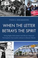 When the Letter Betrays the Spirit: Voting Rights Enforcement and African American Participation from Lyndon Johnson to Barack Obama 073914913X Book Cover