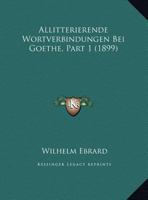 Allitterierende Wortverbindungen Bei Goethe, Part 1 (1899) 1169610684 Book Cover
