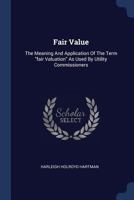Fair Value: The Meaning And Application Of The Term "fair Valuation" As Used By Utility Commissioners 137721267X Book Cover