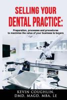 Selling your dental practice: preparation, processes and procedures to maximize the value of your business to buyers 1721179828 Book Cover