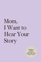 Mom, I Want to Hear Your Story: A Mother's Guided Journal to Share Her Life & Her Love 1955034176 Book Cover