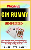 Playing GIN RUMMY Simplified: Quick Beginners Stepped Guide From Basics To Advanced Techniques To Learn, Master, Perfect Your Ability and Play Like A Pro B0CNNQBZNP Book Cover