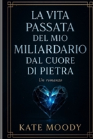 LA VITA PASSATA DEL MIO MILIARDARIO DAL CUORE DI PIETRA: Un romanzo B0FX16GMQ9 Book Cover