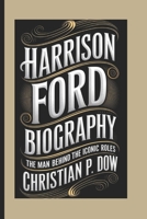 HARRISON FORD BIOGRAPHY: The Man Behind the Iconic Roles B0DVQS7HB2 Book Cover