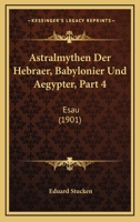 Astralmythen Der Hebraer, Babylonier Und Aegypter, Part 4: Esau (1901) 1168085977 Book Cover