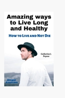 Amazing ways to Live Long and Healthy: How to Live and Not Die B0BHMRXVBP Book Cover