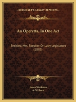 An Operetta, In One Act: Entitled, Mrs. Speaker Or Lady Legislators 1169403514 Book Cover