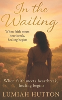 In The Waiting: When faith meets heartbreak, healing begins B0FSLP1YX1 Book Cover