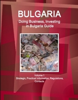 Bulgaria : Doing Business and Investing in ... Guide Volume 1 Strategic, Practical Information, Regulations, Contacts 1514526220 Book Cover