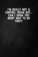 I'm Really Not A Control Freak But... Can I Show You The Right Way To Do That?: 6 X 9 Blank Lined Coworker Gag Gift Funny Office Notebook Journal 1671198239 Book Cover