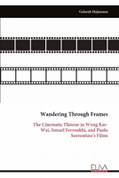 Wandering Through Frames: The Cinematic Flâneur in Wong Kar-Wai, Ismael Ferroukhi, and Paolo Sorrentino's Films 999932522X Book Cover
