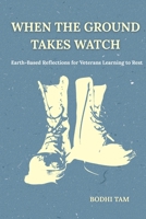 When the Ground Takes Watch: Earth-Based Reflections for Veterans Learning to Rest B0GBKWYQRR Book Cover
