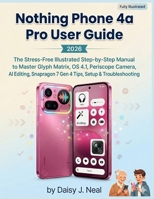 Nothing Phone 4a Pro User Guide 2026: The Stress-Free Illustrated Step-by-Step Manual to Master Glyph Matrix, OS 4.1, Periscope Camera, AI Editing, ... & Troubleshooting (DIY TECH CONSUMER GUIDES) B0GW26MBKQ Book Cover