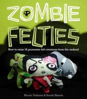 Zombie Felties: How To Raise 16 Gruesome Felt Creatures From The Undead. Nicola Tedman And Sarah Skeate 0740797646 Book Cover