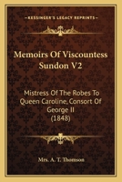 Memoirs Of Viscountess Sundon V2: Mistress Of The Robes To Queen Caroline, Consort Of George II 1166322351 Book Cover