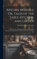 Apician Morsels; Or, Tales of the Table, Kitchen, and Larder: Containing a New and Improved Code of Eatics; Select Epicurean Precepts; Nutritive Maxims, Reflections, Anecdotes, &c. 1021748692 Book Cover
