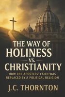 The Way of Holiness vs. Christianity: How the Apostles’ Faith Was Replaced by a Political Religion (The War on Truth Series) B0FJQD5V4W Book Cover