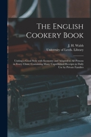 The English Cookery Book: Uniting a Good Style With Economy and Adapted to All Persons in Every Clime; Containing Many Unpublished Receipts in Daily Use by Private Families 1015065066 Book Cover