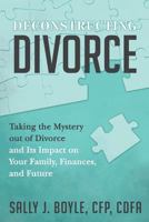 Deconstructing Divorce: Taking the Mystery out of Divorce and Its Impact on Your Family, Finances, and Future 0999060805 Book Cover