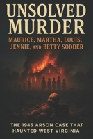 The Unsolved Murder of Maurice, Martha, Louis, Jennie, and Betty Sodder: The 1945 Arson Case That Haunted West Virginia B0FK53WGLH Book Cover