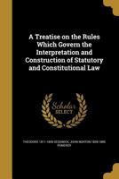 A treatise on the rules which govern the interpretation and construction of statutory and constitutional law - Primary Source Edition 9353806992 Book Cover