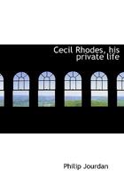 Cecil Rhodes: His Private Life by His Private Secretary 1361322276 Book Cover