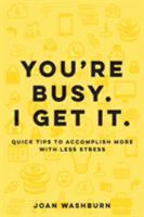 You're Busy. I Get It.: Quick Tips to Accomplish More with Less Stress 1629671274 Book Cover