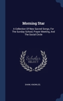 Morning Star: A Collection Of New Sacred Songs, For The Sunday School, Prayer Meeting, And The Social Circle 129899201X Book Cover