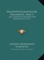 Selenotopographische Fragmente, Part 2: Zur Genauern Kenntniss Der Mondflache (1791) 1166210545 Book Cover