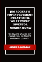 JIM ROGERS'S TOP INVESTMENT STRATEGIES: WHAT EVERY INVESTOR SHOULD KNOW: THE ROAD TO WEALTH: KEY LESSONS FROM JIM ROGER'S INVESTMENT JOURNEY B0F89DM1X5 Book Cover