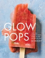 Glow Pops: Super-Easy Superfood Recipes to Help You Look and Feel Your Best: A Cookbook 0451496442 Book Cover