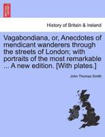 Vagabondiana;: Or, Anecdotes of mendicant wanderers through the streets of London, with portraits of the most remarkable drawn from the life 1241320039 Book Cover