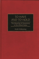 To Have and To Hold: The Meaning of Ownership in the United States 0275957233 Book Cover