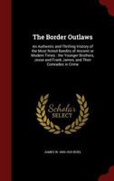 The Border Outlaws: An Authentic and Thrilling History of the Most Noted Bandits of Ancient Or Modern Times: The Younger Brothers, Jesse and Frank James, and Their Comrades In Crime 1544742703 Book Cover