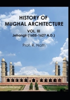 History of Mughal Architecture Vol. III: Jehangir,1605-1627 A.D. B08K41XTSZ Book Cover