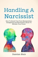 Handling A Narcissist: How To Break Free From Manipulation, Gaslighting and Narcissistic Abuse B093N2CQ9N Book Cover