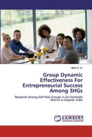 Group Dynamic Effectiveness For Entrepreneurial Success Among SHGs: Research among Self Help Groups in Gir-Somnath district in Gujarat, India 6200439435 Book Cover