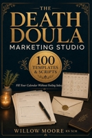 The Death Doula Marketing Studio: 100 Ready-Written Templates and Scripts That Fill Your Calendar (The Art of Being Death Doula) B0HFY3HR7Q Book Cover