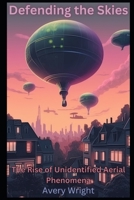 Defending the Skies: The Rise of Unidentified Aerial Phenomena and the Battle for Airspace Dominance B0BZFP5N46 Book Cover