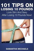 101 Tips on Losing 10 Pounds: Look Slim and Sexy After Losing 10 Pounds Now! 1632872854 Book Cover