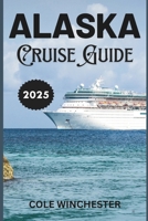 ALASKA CRUISE GUIDE 2025: Embark on an Unforgettable Journey, Discover Alaska’s Majestic Wilderness and Rich Heritage B0DZTWD8J8 Book Cover