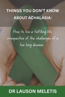 THINGS YOU DON’T KNOW ABOUT ACHALASIA: How to live a fulfilling life irrespective of the challenges of a live long disease. B0CQX5C823 Book Cover