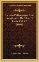 Heroes, Philosophers And Courtiers Of The Time Of Louis XVI V2 1164668560 Book Cover
