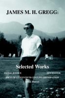 James M. H. Gregg: Selected Works: Social Justice Zen Master Ideas of a Twentieth Century Grandfather Some Poems 0595674658 Book Cover