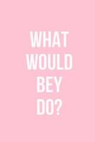 What Would Bey Do: 6x9 Blank Lined Beyonce Inspired Journal - For Writing Thoughts, Song Lyrics, Concert Memories - Gift For Beyonce Fans, BeyHive, Beyonce Quotes 1727306023 Book Cover