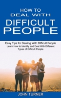 How to Deal With Difficult People: Learn How to Identify and Deal With Different Types of Difficult People 1990334776 Book Cover